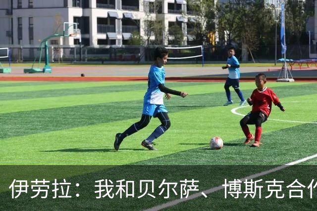 伊劳拉：我和贝尔萨、博斯克合作过，但巴尔韦德对我影响最大