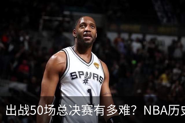 出战50场总决赛有多难？NBA历史仅7人达成，詹姆斯成现役独苗