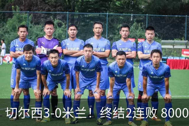 切尔西3-0米兰！终结2连败 8000万锋霸双响 阿莫林执教米兰3场不胜
