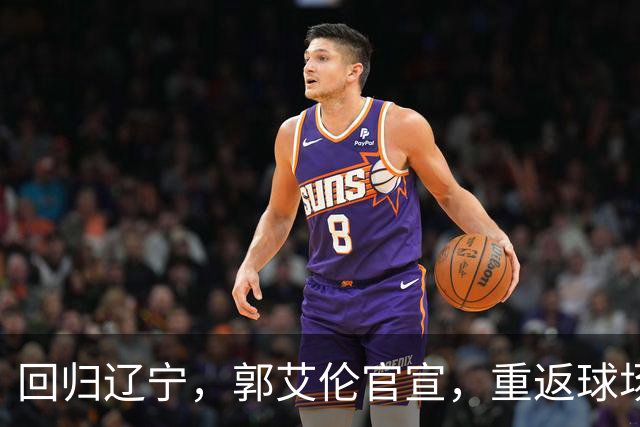 回归辽宁，郭艾伦官宣，重返球场，亮相新岗位，薪酬曝光