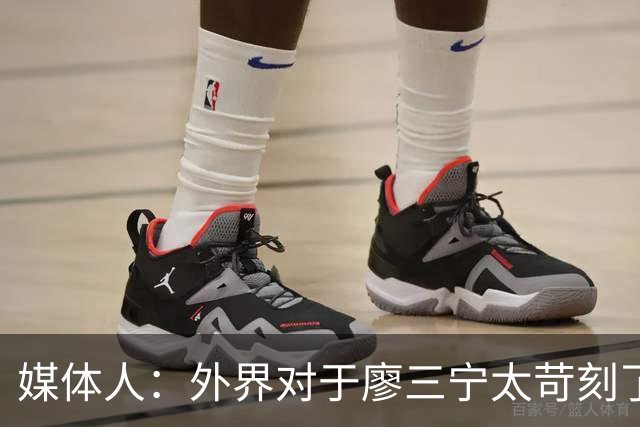 媒体人：外界对于廖三宁太苛刻了，他是队里少有可以处理球的后卫