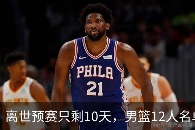 离世预赛只剩10天，男篮12人名单框架出炉，谁来当核心老郭有答案