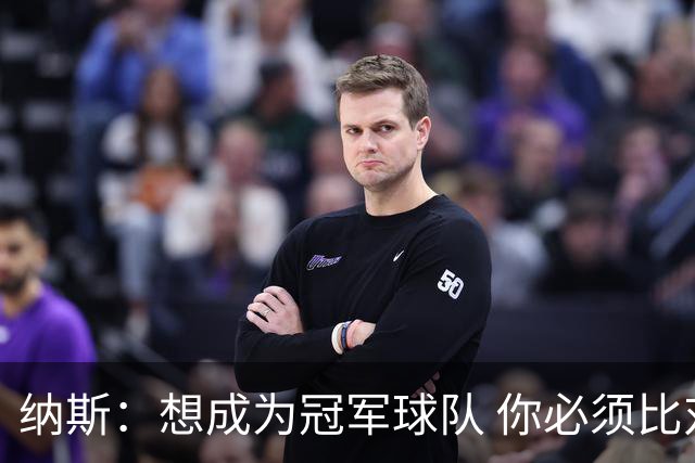 纳斯：想成为冠军球队 你必须比对手付出更多&学会应对逆境