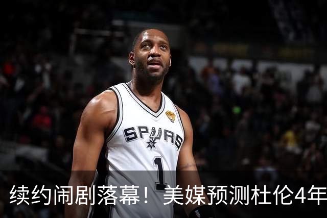 续约闹剧落幕！美媒预测杜伦4年1.4亿留守活塞，远低于超级顶薪