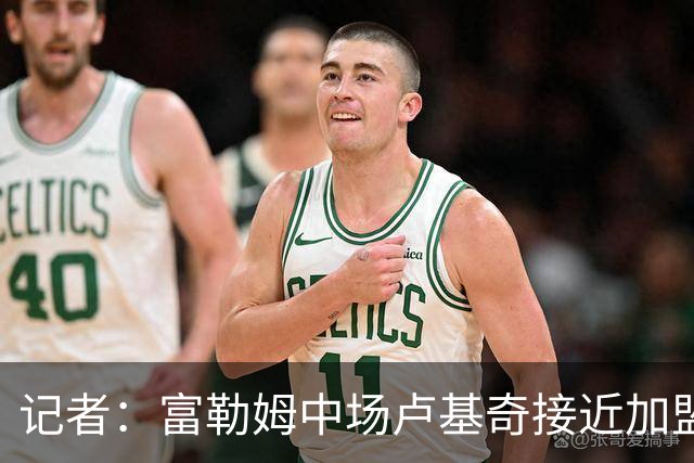记者：富勒姆中场卢基奇接近加盟伊普斯维奇，预计周五接受体检